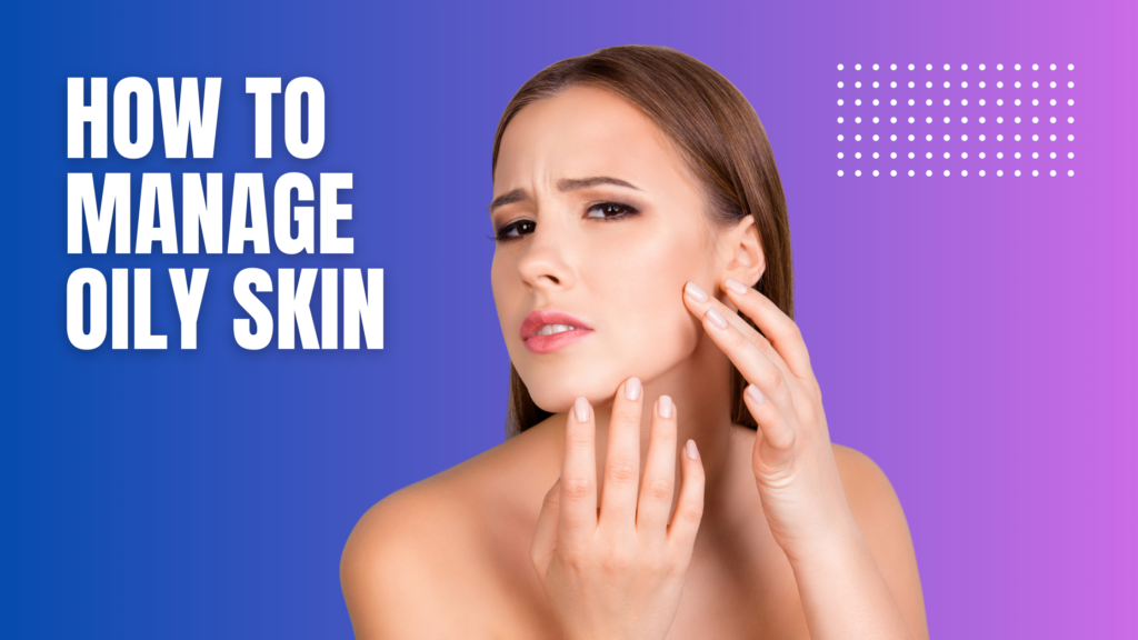 How To Manage Oily Skin Skin Care Guide Health Search Hub